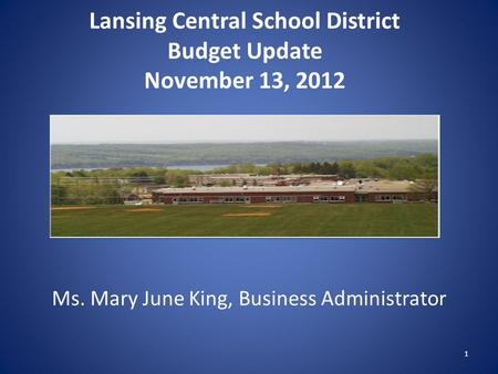 Lansing Central School District Budget Update November 13, 2012 Ms. Mary June King, Business Administrator 1.
