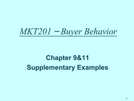 1 MKT201 – Buyer Behavior Chapter 9&11 Supplementary Examples.