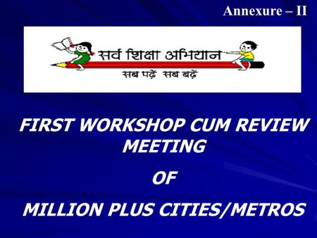 FIRST WORKSHOP CUM REVIEW MEETING OF MILLION PLUS CITIES/METROS Annexure – II.