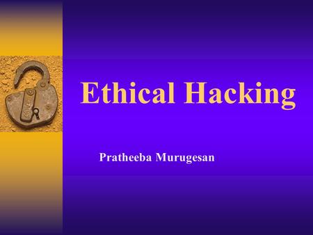 Ethical Hacking Pratheeba Murugesan. HACKER AENDA  What is Ethical Hacking?  Who are ethical hackers?  Every Website-A Target  Get out of jail free.