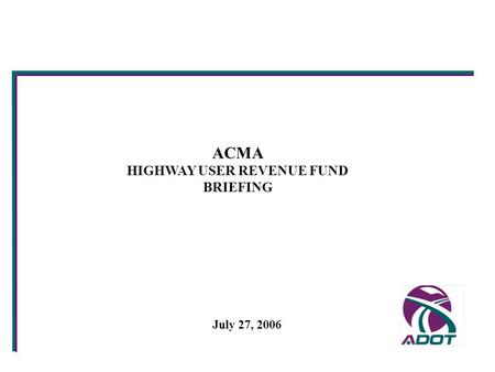 ACMA HIGHWAY USER REVENUE FUND BRIEFING July 27, 2006.