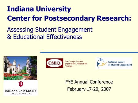 Indiana University Center for Postsecondary Research: Assessing Student Engagement & Educational Effectiveness FYE Annual Conference February 17-20, 2007.