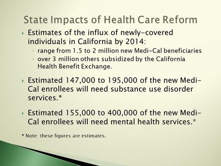  Estimates of the influx of newly-covered individuals in California by 2014: ◦ range from 1.5 to 2 million new Medi-Cal beneficiaries ◦ over 3 million.