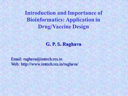 Introduction and Importance of Bioinformatics: Application in Drug/Vaccine Design G. P. S. Raghava   Web: