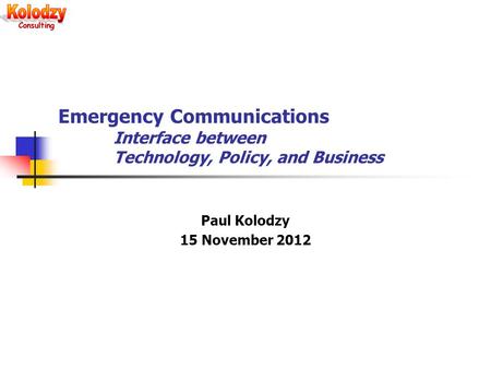 Emergency Communications Interface between Technology, Policy, and Business Paul Kolodzy 15 November 2012.