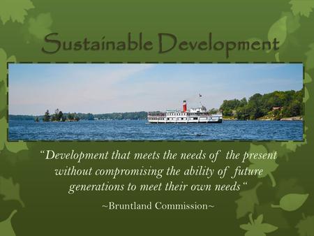 “ Development that meets the needs of the present without compromising the ability of future generations to meet their own needs “ ~Bruntland Commission~