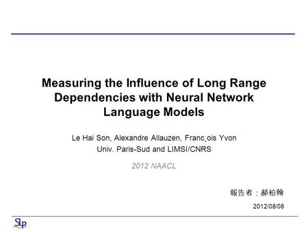 Measuring the Influence of Long Range Dependencies with Neural Network Language Models Le Hai Son, Alexandre Allauzen, Franc¸ois Yvon Univ. Paris-Sud and.