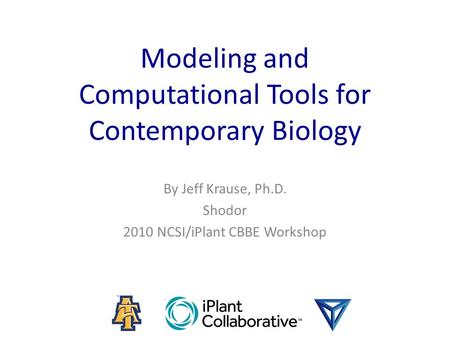 Modeling and Computational Tools for Contemporary Biology By Jeff Krause, Ph.D. Shodor 2010 NCSI/iPlant CBBE Workshop.