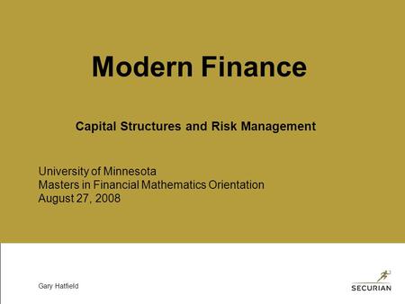 University of Minnesota Masters in Financial Mathematics Orientation August 27, 2008 Gary Hatfield Modern Finance Capital Structures and Risk Management.