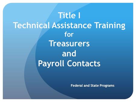 Title I Technical Assistance Training for Treasurers and Payroll Contacts Federal and State Programs.