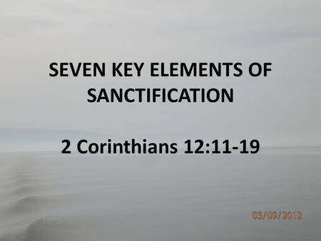 SEVEN KEY ELEMENTS OF SANCTIFICATION 2 Corinthians 12:11-19.