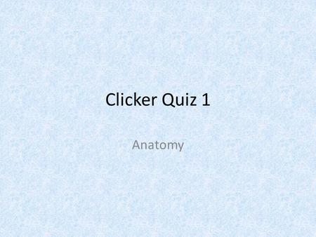 Clicker Quiz 1 Anatomy.