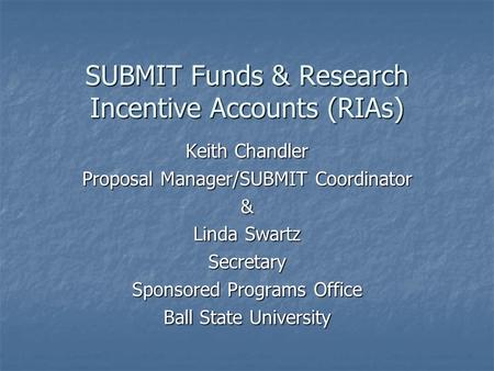 SUBMIT Funds & Research Incentive Accounts (RIAs) Keith Chandler Proposal Manager/SUBMIT Coordinator & Linda Swartz Secretary Sponsored Programs Office.
