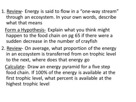 1. Review- Energy is said to flow in a “one-way stream” through an ecosystem. In your own words, describe what that means Form a Hypothesis- Explain what.