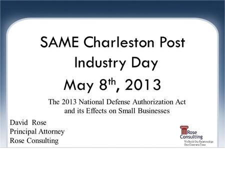 We Build Our Relationships One Client at a Time Joint Ventures SAME Charleston Post Industry Day May 8 th, 2013 David Rose Principal Attorney Rose Consulting.