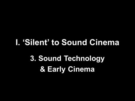 I. ‘Silent’ to Sound Cinema 3. Sound Technology & Early Cinema.
