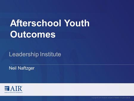Afterschool Youth Outcomes Copyright © 20XX American Institutes for Research. All rights reserved. Leadership Institute Neil Naftzger.
