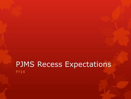 PJMS Recess Expectations FY14. CHAMPS  Conversation – 2 or 3 outside and in the gym  Please do not scream  Help – Find and ask a monitor or teacher.