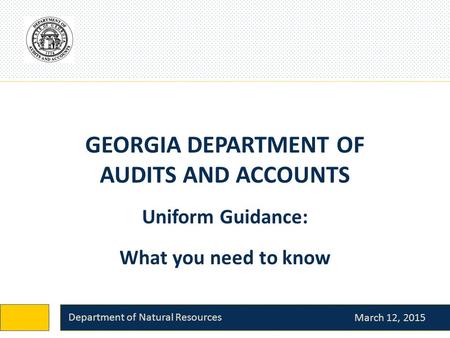 GEORGIA DEPARTMENT OF AUDITS AND ACCOUNTS March 12, 2015 Department of Natural Resources Uniform Guidance: What you need to know.
