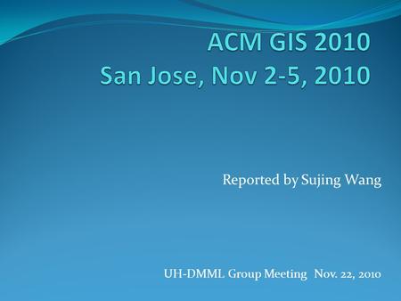 Reported by Sujing Wang UH-DMML Group Meeting Nov. 22, 2010.