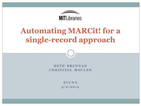 BETH BRENNAN CHRISTINE MOULEN ELUNA 5/2/2014 Automating MARCit! for a single-record approach.