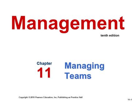 Copyright © 2010 Pearson Education, Inc. Publishing as Prentice Hall 11–1 Managing Teams Chapter 11 Management tenth edition.