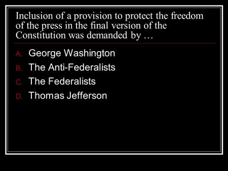 Inclusion of a provision to protect the freedom of the press in the final version of the Constitution was demanded by … George Washington The Anti-Federalists.