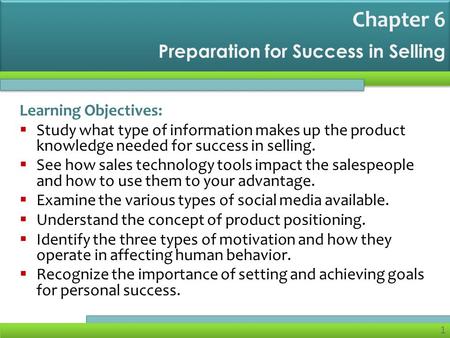 1 Preparation for Success in Selling Learning Objectives:  Study what type of information makes up the product knowledge needed for success in selling.