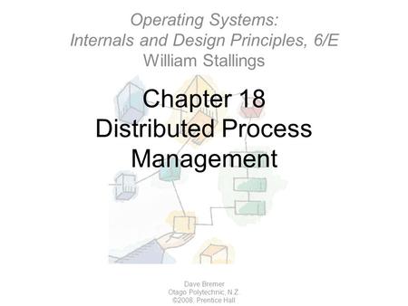 Chapter 18 Distributed Process Management Dave Bremer Otago Polytechnic, N.Z. ©2008, Prentice Hall Operating Systems: Internals and Design Principles,