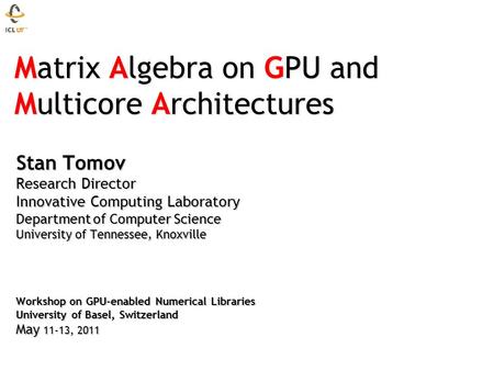 Matrix Algebra on GPU and Multicore Architectures Matrix Algebra on GPU and Multicore Architectures Stan Tomov Research Director Innovative Computing Laboratory.