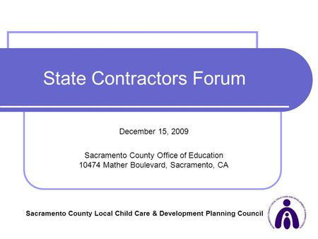 1 State Contractors Forum December 15, 2009 Sacramento County Office of Education 10474 Mather Boulevard, Sacramento, CA Sacramento County Local Child.