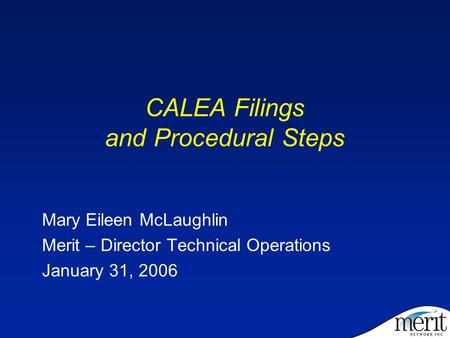 CALEA Filings and Procedural Steps Mary Eileen McLaughlin Merit – Director Technical Operations January 31, 2006.