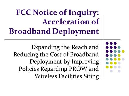 FCC Notice of Inquiry: Acceleration of Broadband Deployment Expanding the Reach and Reducing the Cost of Broadband Deployment by Improving Policies Regarding.