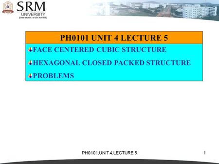 PH0101,UNIT 4,LECTURE 51 PH0101 UNIT 4 LECTURE 5 FACE CENTERED CUBIC STRUCTURE HEXAGONAL CLOSED PACKED STRUCTURE PROBLEMS.