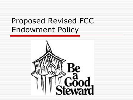Proposed Revised FCC Endowment Policy. To note….  Has gone through seven drafts with the Trustees  Unanimously approved by Trustees  Unanimously approved.