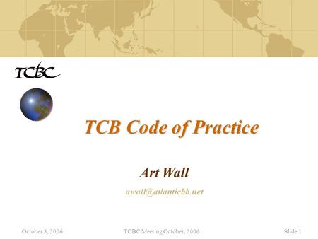 October 3, 2006TCBC Meeting October, 2006Slide 1 TCB Code of Practice Art Wall