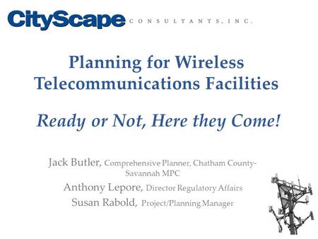 Planning for Wireless Telecommunications Facilities Ready or Not, Here they Come! Jack Butler, Comprehensive Planner, Chatham County- Savannah MPC Anthony.