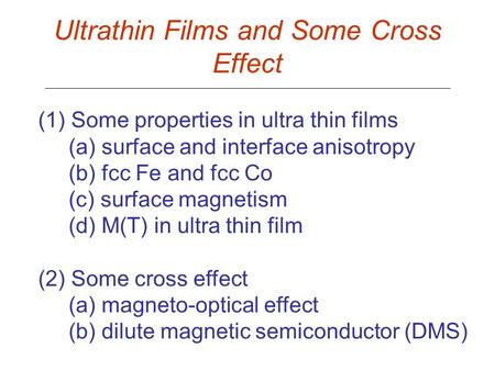 Ultrathin Films and Some Cross Effect (1) Some properties in ultra thin films (a) surface and interface anisotropy (b) fcc Fe and fcc Co (c) surface magnetism.