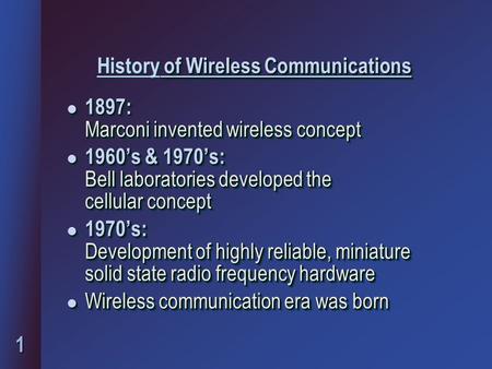 1 l 1897: Marconi invented wireless concept l 1960’s & 1970’s: Bell laboratories developed the cellular concept l 1970’s: Development of highly reliable,