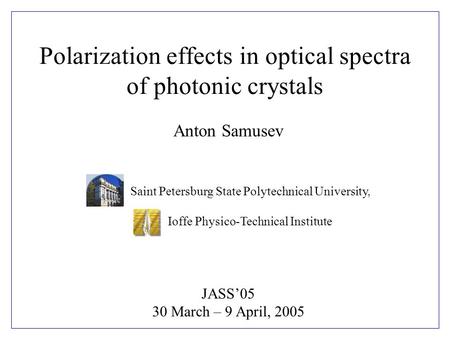 Anton Samusev JASS’05 30 March – 9 April, 2005 Saint Petersburg State Polytechnical University, Ioffe Physico-Technical Institute Polarization effects.