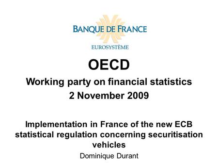 OECD Working party on financial statistics 2 November 2009 Implementation in France of the new ECB statistical regulation concerning securitisation vehicles.