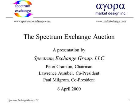 Spectrum Exchange Group, LLC 1 The Spectrum Exchange Auction A presentation by Spectrum Exchange Group, LLC Peter Cramton, Chairman Lawrence Ausubel, Co-President.