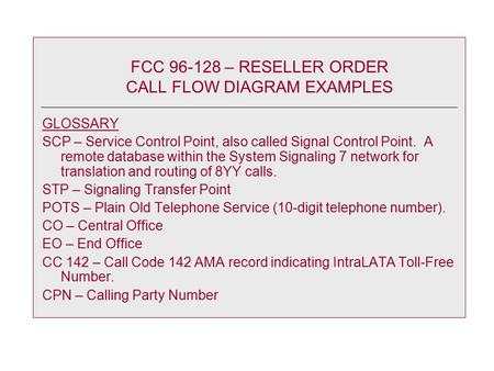 FCC 96-128 – RESELLER ORDER CALL FLOW DIAGRAM EXAMPLES GLOSSARY SCP – Service Control Point, also called Signal Control Point. A remote database within.