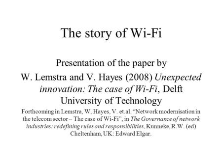 The story of Wi-Fi Presentation of the paper by W. Lemstra and V. Hayes (2008) Unexpected innovation: The case of Wi-Fi, Delft University of Technology.