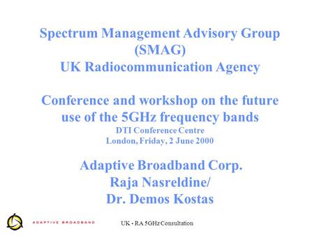 UK - RA 5GHz Consultation Spectrum Management Advisory Group (SMAG) UK Radiocommunication Agency Conference and workshop on the future use of the 5GHz.