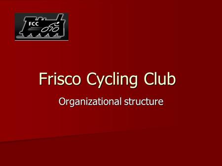 Frisco Cycling Club Organizational structure. Mission Statement The Frisco Cycling Club is dedicated to advancing the sport of cycling with riders of.