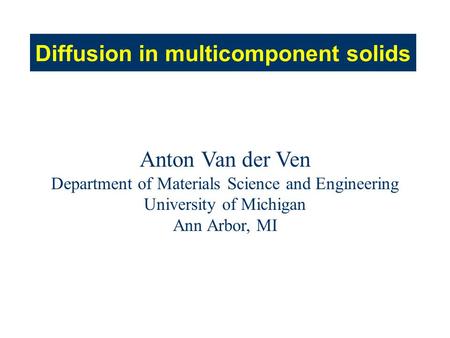 Diffusion in multicomponent solids Anton Van der Ven Department of Materials Science and Engineering University of Michigan Ann Arbor, MI.