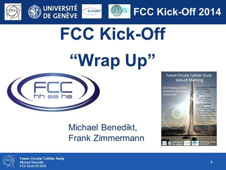 1 Future Circular Collider Study Michael Benedikt FCC Kick-Off 2014 FCC Kick-Off “Wrap Up” Michael Benedikt, Frank Zimmermann.