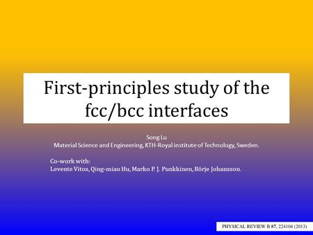 First-principles study of the fcc/bcc interfaces Song Lu Material Science and Engineering, KTH-Royal institute of Technology, Sweden. Co-work with: Levente.
