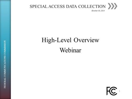 SPECIAL ACCESS DATA COLLECTION 1 High-Level OverviewHigh-Level OverviewWebinar October 30, 2014 FEDERAL COMMUNICATIONS COMMISSION.